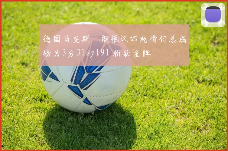 德国马克斯・朗根汉四轮滑行总成绩为3分31秒191 斩获金牌