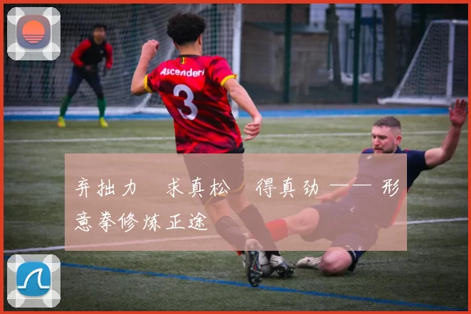 弃拙力・求真松・得真劲 —— 形意拳修炼正途