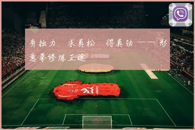 弃拙力・求真松・得真劲 —— 形意拳修炼正途