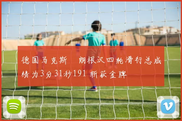 德国马克斯・朗根汉四轮滑行总成绩为3分31秒191 斩获金牌