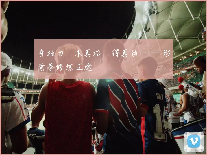 弃拙力・求真松・得真劲 —— 形意拳修炼正途