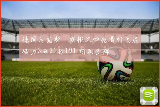 德国马克斯・朗根汉四轮滑行总成绩为3分31秒191 斩获金牌