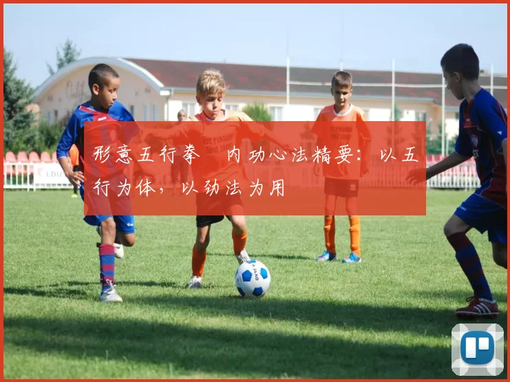 形意五行拳・内功心法精要：以五行为体，以劲法为用