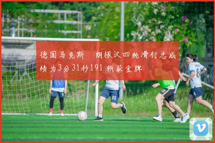 德国马克斯・朗根汉四轮滑行总成绩为3分31秒191 斩获金牌