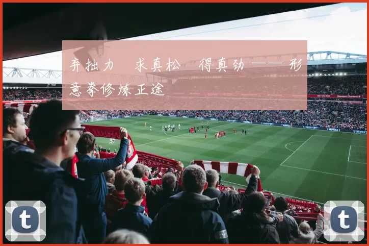 弃拙力・求真松・得真劲 —— 形意拳修炼正途