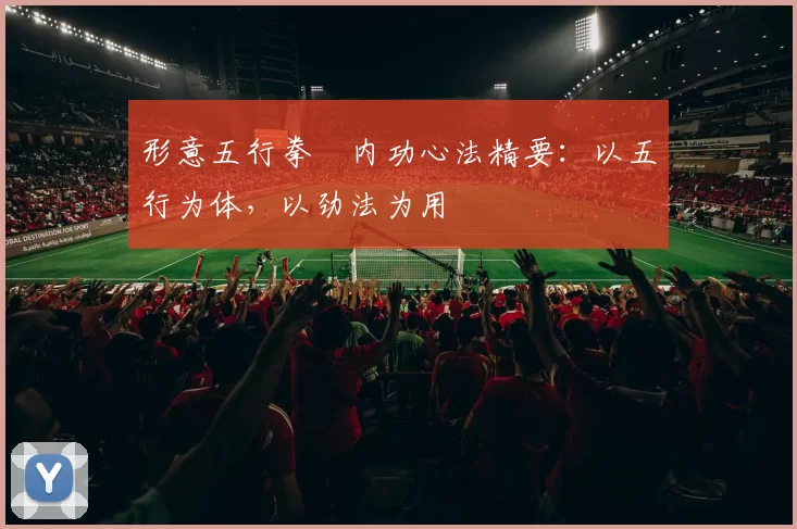 形意五行拳・内功心法精要：以五行为体，以劲法为用