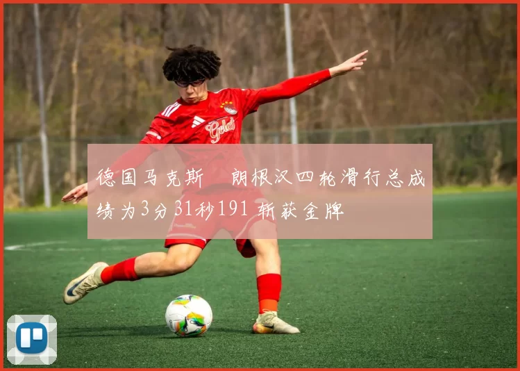 德国马克斯・朗根汉四轮滑行总成绩为3分31秒191 斩获金牌