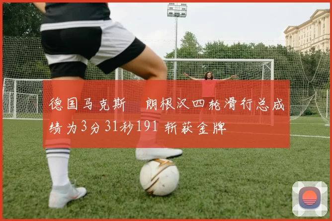 德国马克斯・朗根汉四轮滑行总成绩为3分31秒191 斩获金牌