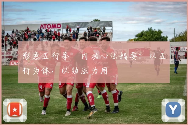 形意五行拳・内功心法精要：以五行为体，以劲法为用