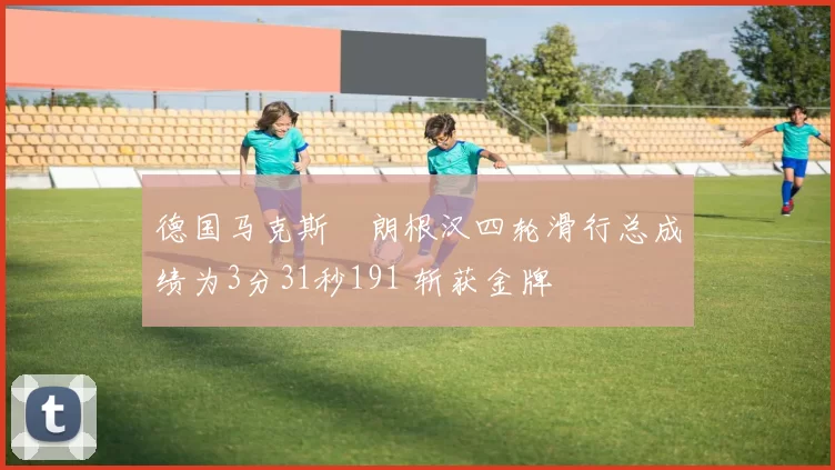 德国马克斯・朗根汉四轮滑行总成绩为3分31秒191 斩获金牌