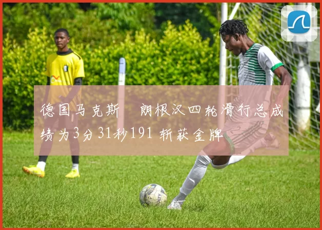 德国马克斯・朗根汉四轮滑行总成绩为3分31秒191 斩获金牌