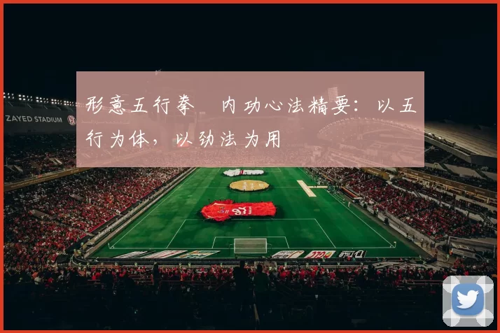 形意五行拳・内功心法精要：以五行为体，以劲法为用