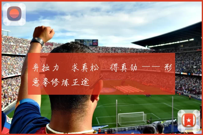 弃拙力・求真松・得真劲 —— 形意拳修炼正途