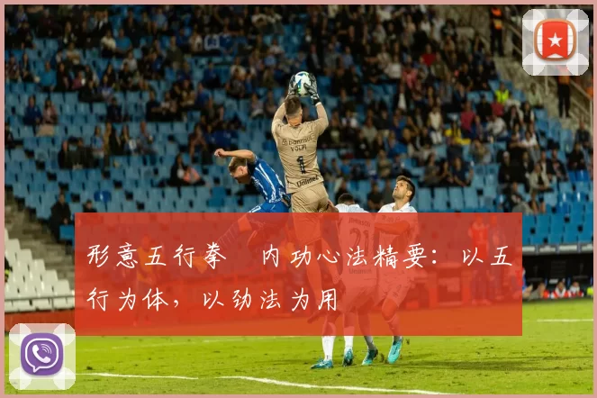 形意五行拳・内功心法精要：以五行为体，以劲法为用