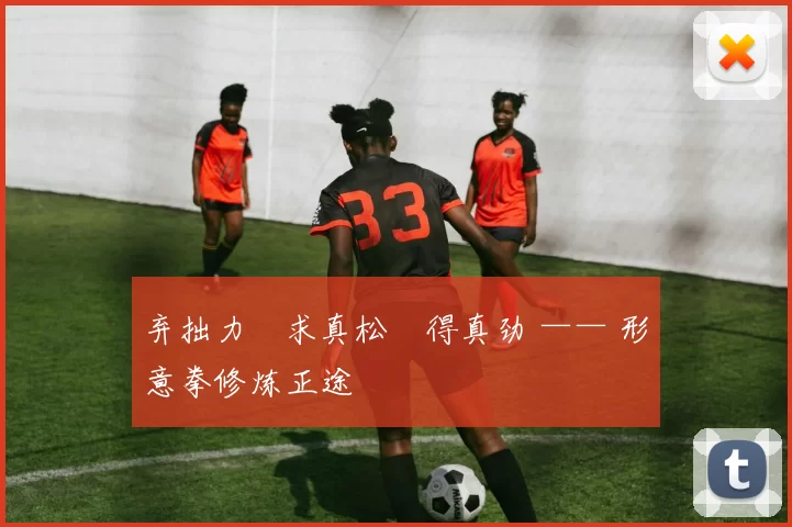 弃拙力・求真松・得真劲 —— 形意拳修炼正途