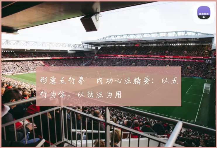 形意五行拳・内功心法精要：以五行为体，以劲法为用