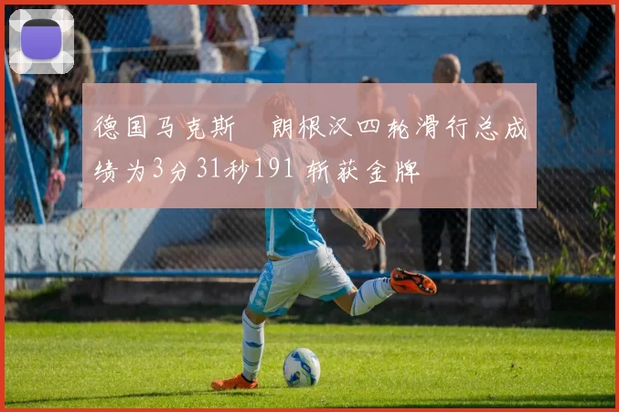 德国马克斯・朗根汉四轮滑行总成绩为3分31秒191 斩获金牌