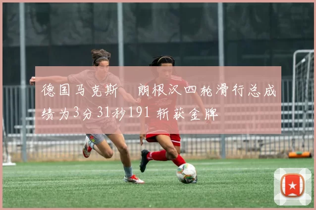 德国马克斯・朗根汉四轮滑行总成绩为3分31秒191 斩获金牌