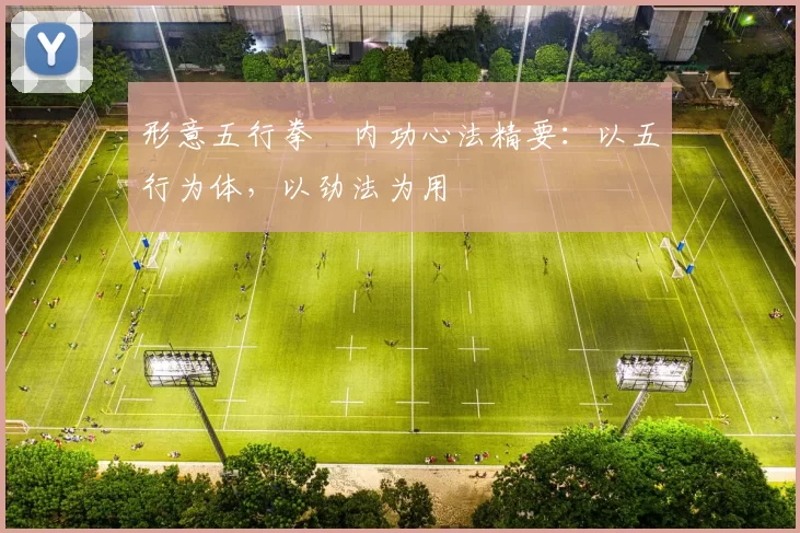 形意五行拳・内功心法精要：以五行为体，以劲法为用