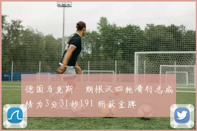 德国马克斯・朗根汉四轮滑行总成绩为3分31秒191 斩获金牌