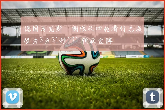 德国马克斯・朗根汉四轮滑行总成绩为3分31秒191 斩获金牌