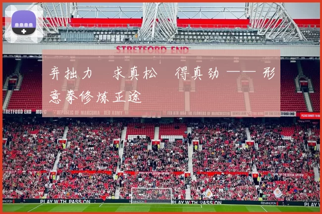 弃拙力・求真松・得真劲 —— 形意拳修炼正途