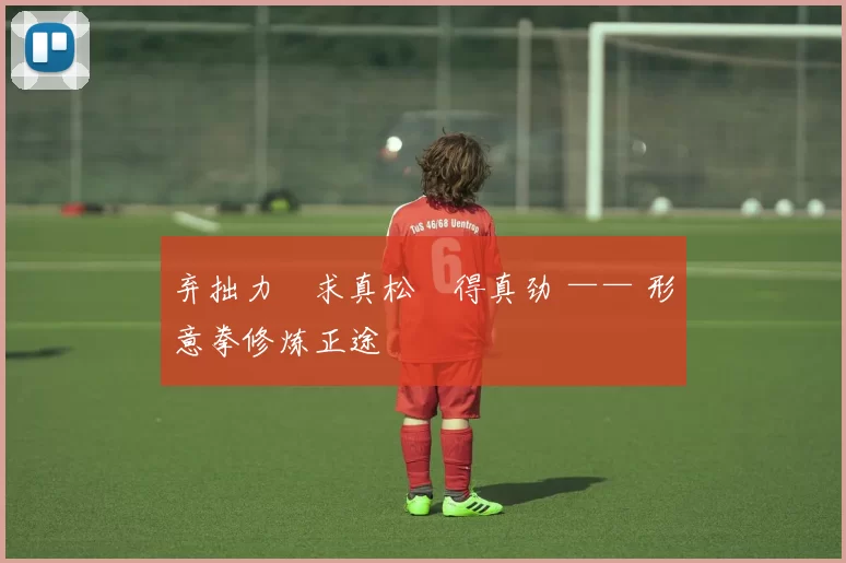 弃拙力・求真松・得真劲 —— 形意拳修炼正途