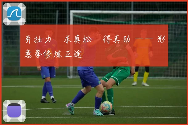 弃拙力・求真松・得真劲 —— 形意拳修炼正途