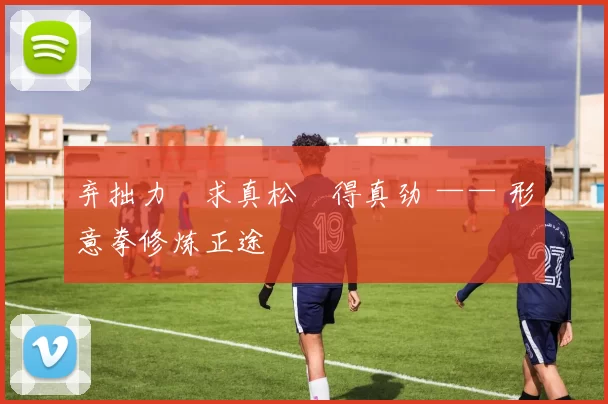 弃拙力・求真松・得真劲 —— 形意拳修炼正途