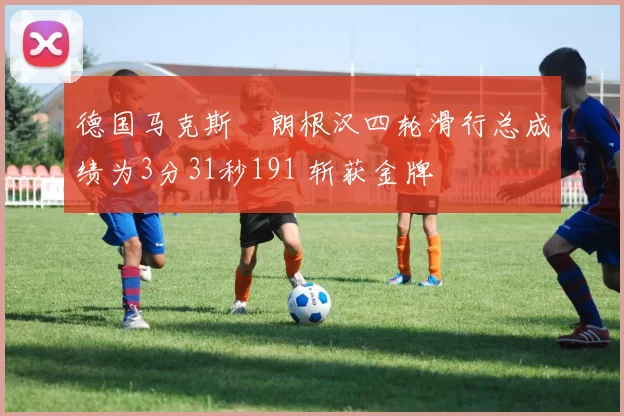 德国马克斯・朗根汉四轮滑行总成绩为3分31秒191 斩获金牌