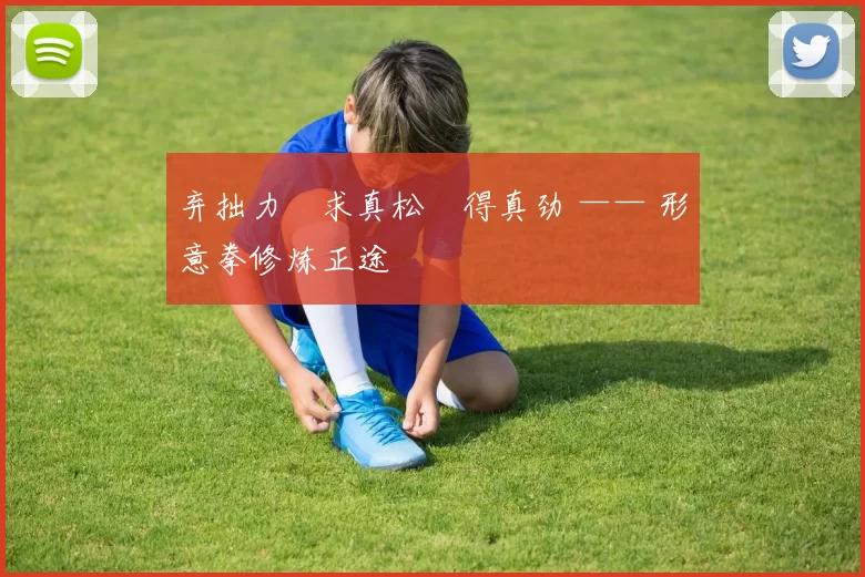 弃拙力・求真松・得真劲 —— 形意拳修炼正途