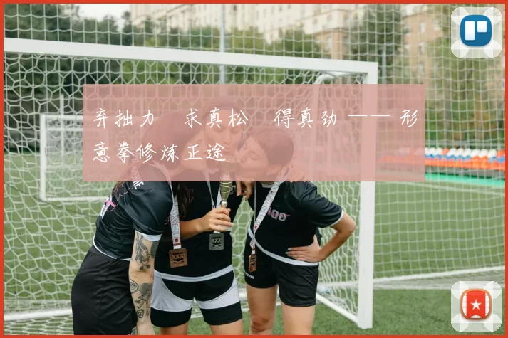 弃拙力・求真松・得真劲 —— 形意拳修炼正途