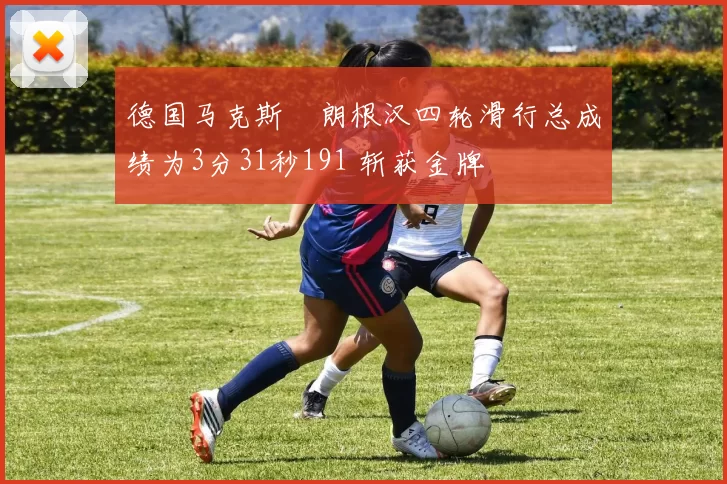 德国马克斯・朗根汉四轮滑行总成绩为3分31秒191 斩获金牌