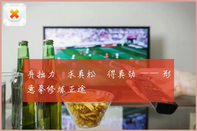 弃拙力・求真松・得真劲 —— 形意拳修炼正途