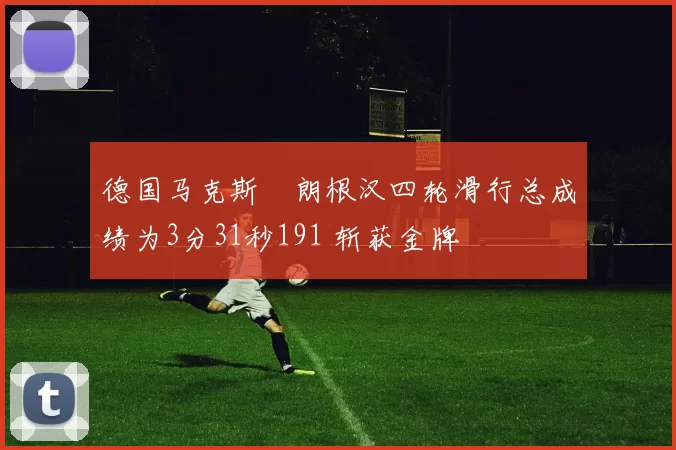 德国马克斯・朗根汉四轮滑行总成绩为3分31秒191 斩获金牌