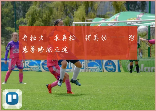 弃拙力・求真松・得真劲 —— 形意拳修炼正途