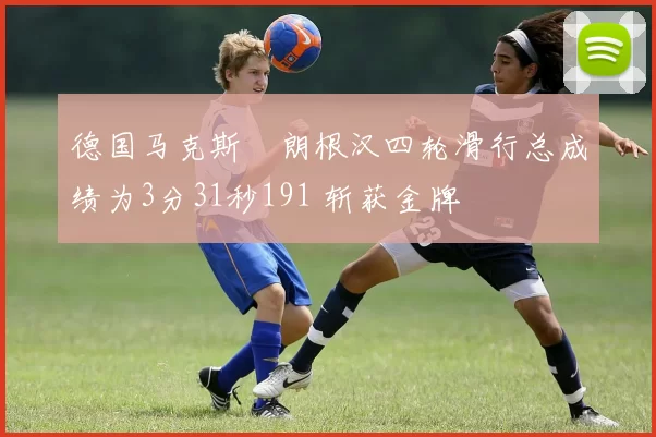 德国马克斯・朗根汉四轮滑行总成绩为3分31秒191 斩获金牌