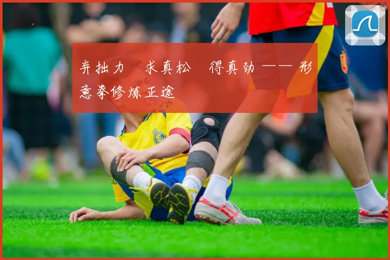 弃拙力・求真松・得真劲 —— 形意拳修炼正途