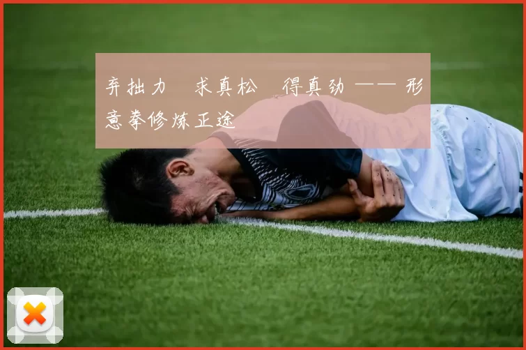 弃拙力・求真松・得真劲 —— 形意拳修炼正途