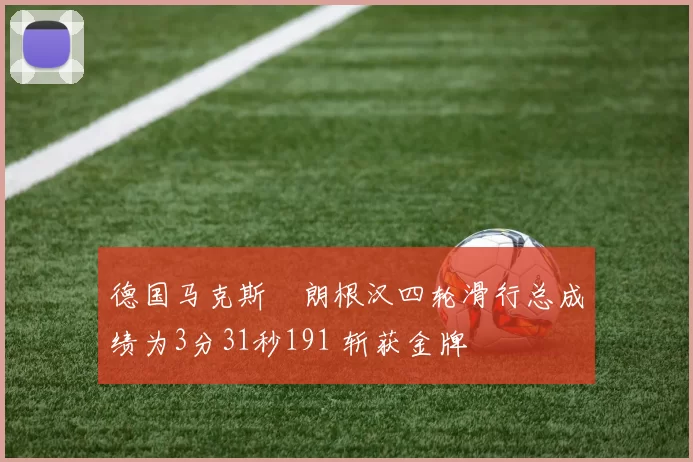 德国马克斯・朗根汉四轮滑行总成绩为3分31秒191 斩获金牌
