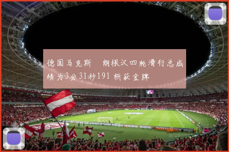 德国马克斯・朗根汉四轮滑行总成绩为3分31秒191 斩获金牌