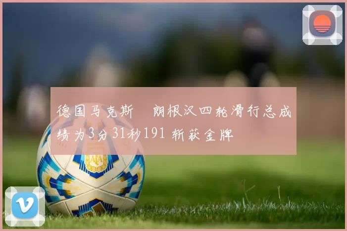 德国马克斯・朗根汉四轮滑行总成绩为3分31秒191 斩获金牌