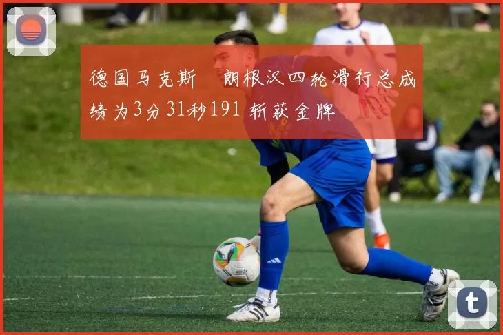 德国马克斯・朗根汉四轮滑行总成绩为3分31秒191 斩获金牌