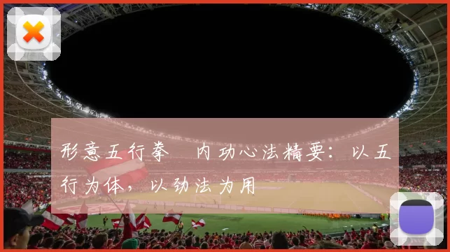 形意五行拳・内功心法精要：以五行为体，以劲法为用