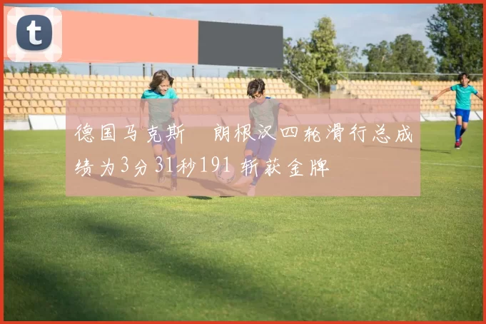 德国马克斯・朗根汉四轮滑行总成绩为3分31秒191 斩获金牌