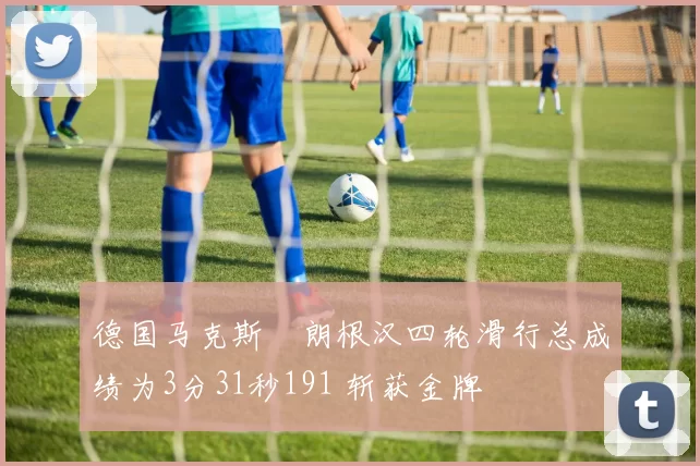 德国马克斯・朗根汉四轮滑行总成绩为3分31秒191 斩获金牌