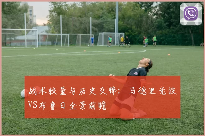 战术较量与历史交锋：马德里竞技VS布鲁日全景前瞻