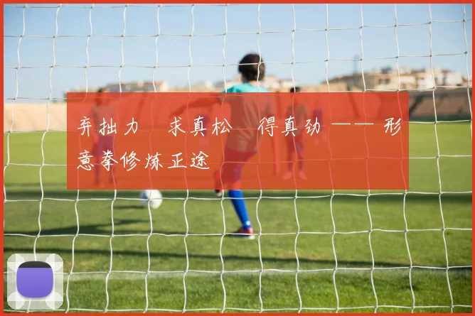 弃拙力・求真松・得真劲 —— 形意拳修炼正途