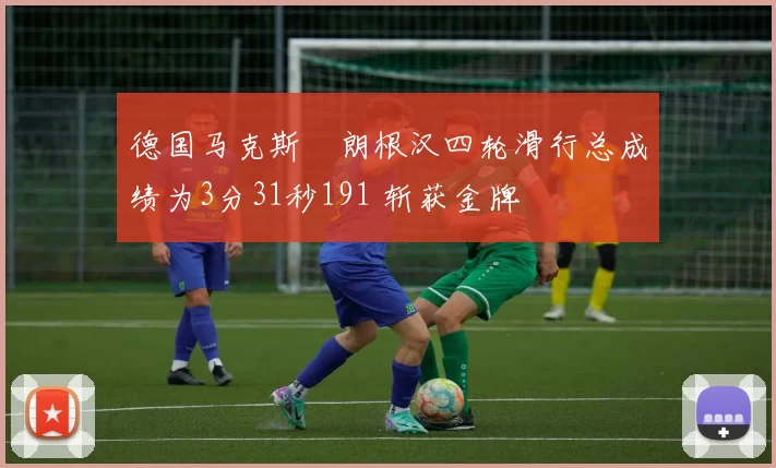 德国马克斯・朗根汉四轮滑行总成绩为3分31秒191 斩获金牌