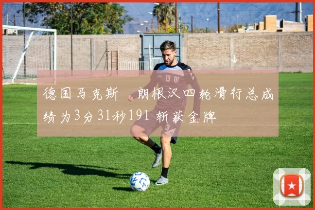 德国马克斯・朗根汉四轮滑行总成绩为3分31秒191 斩获金牌